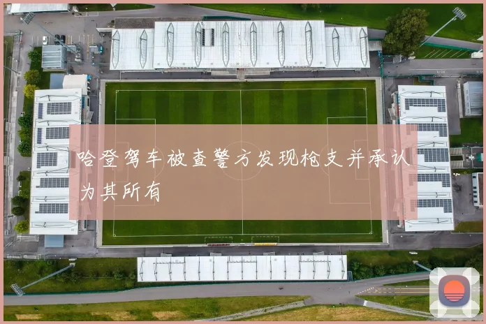 哈登驾车被查警方发现枪支并承认为其所有