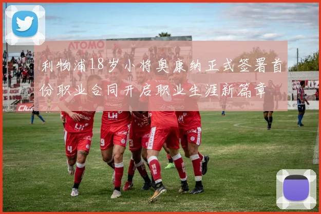 利物浦18岁小将奥康纳正式签署首份职业合同开启职业生涯新篇章