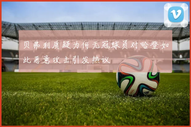 贝弗利质疑为何无冠球员对哈登如此恶意攻击引发热议
