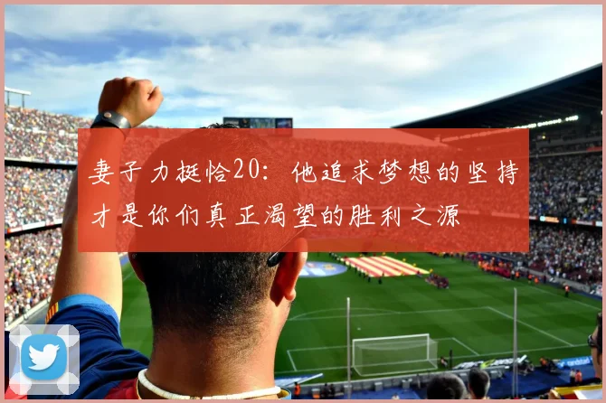 妻子力挺恰20：他追求梦想的坚持才是你们真正渴望的胜利之源