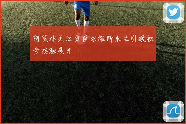 阿莫林关注贡萨尔维斯米兰引援初步接触展开