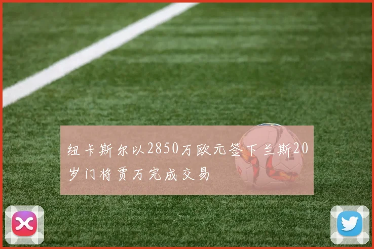 纽卡斯尔以2850万欧元签下兰斯20岁门将贾万完成交易